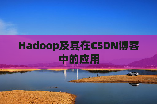 Hadoop及其在CSDN博客中的应用